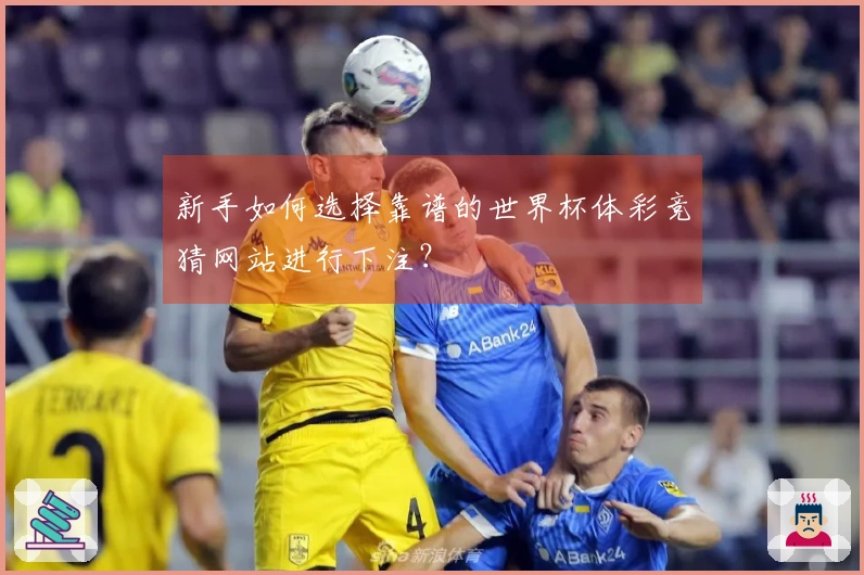 新手如何选择靠谱的世界杯体彩竞猜网站进行下注？