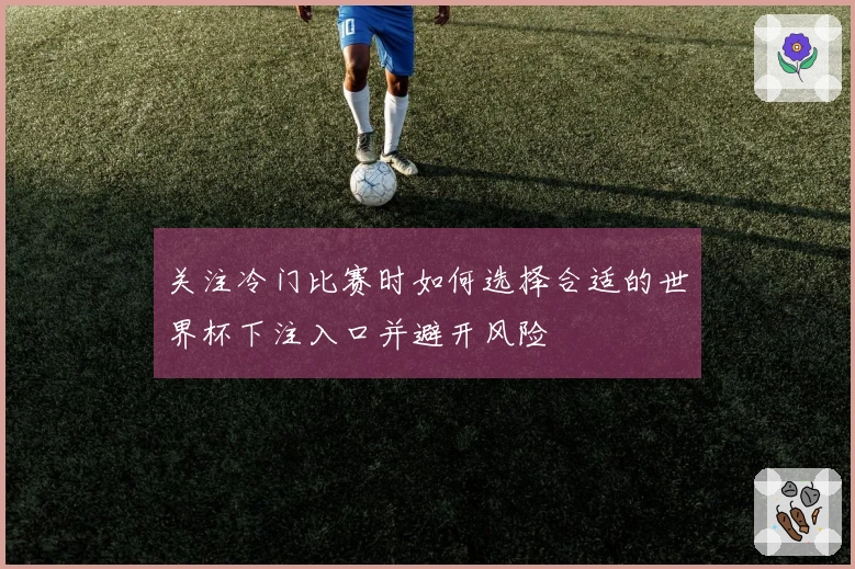关注冷门比赛时如何选择合适的世界杯下注入口并避开风险