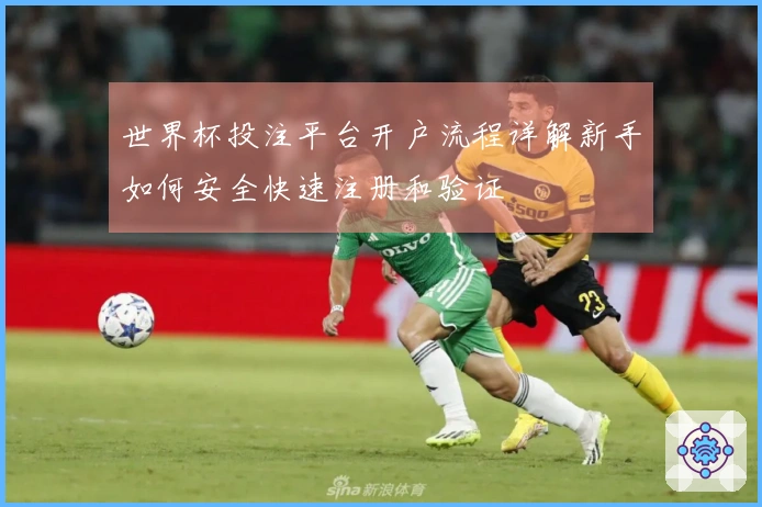 世界杯投注平台开户流程详解新手如何安全快速注册和验证