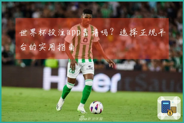 世界杯投注app靠谱吗？选择正规平台的实用指南