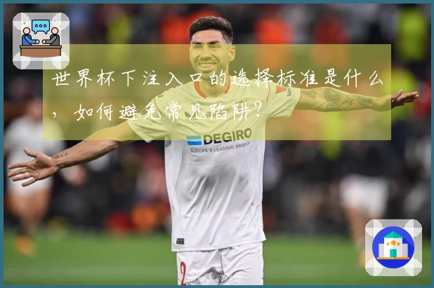 世界杯下注入口的选择标准是什么，如何避免常见陷阱？
